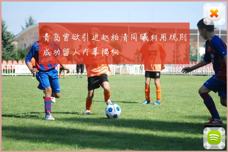 青岛曾欲引进赵柏清同曦利用规则成功留人内幕揭秘