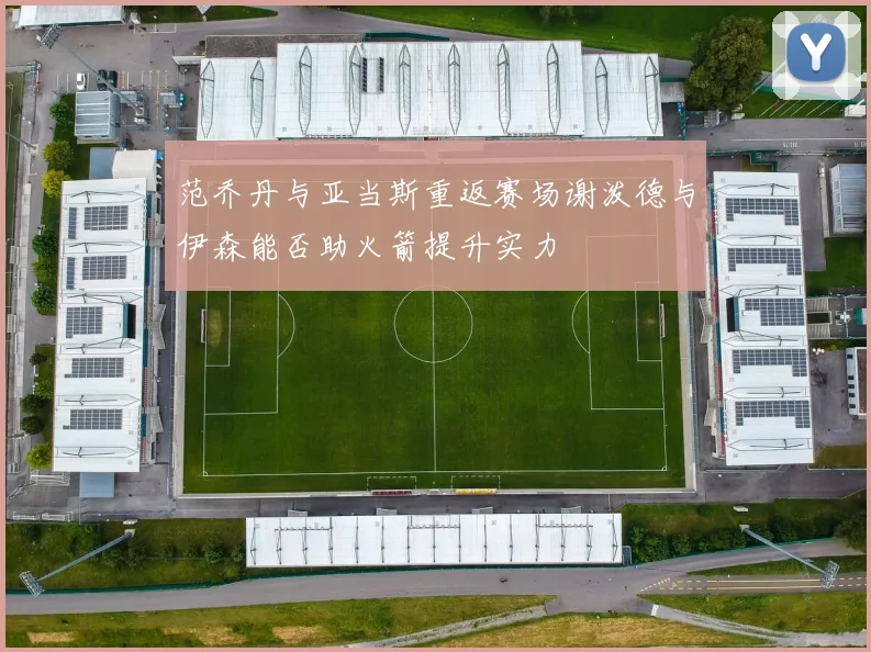 范乔丹与亚当斯重返赛场谢泼德与伊森能否助火箭提升实力