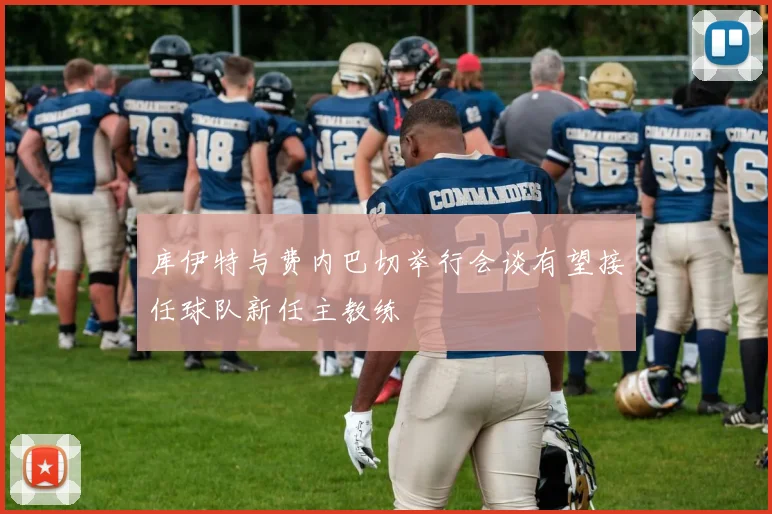 库伊特与费内巴切举行会谈有望接任球队新任主教练