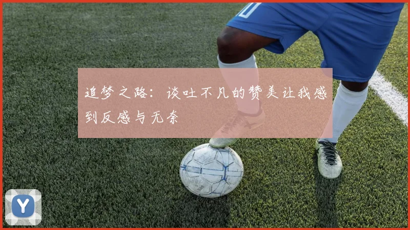 追梦之路：谈吐不凡的赞美让我感到反感与无奈