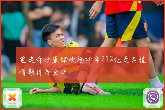 重建奇才豪赌吹杨四年212亿是否值得期待与分析