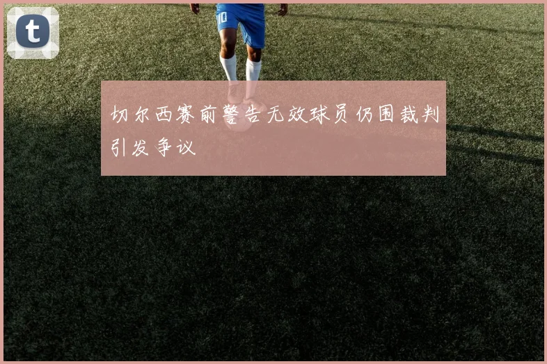 切尔西赛前警告无效球员仍围裁判引发争议