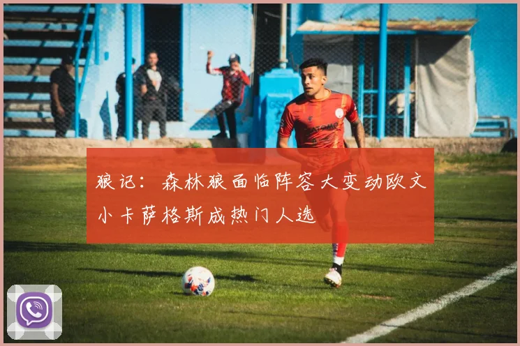 狼记：森林狼面临阵容大变动欧文小卡萨格斯成热门人选