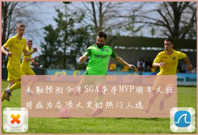 米勒预测今年SGA争夺MVP明年文班将成为各项大奖的热门人选