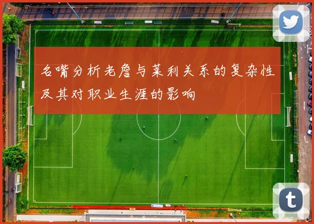 名嘴分析老詹与莱利关系的复杂性及其对职业生涯的影响