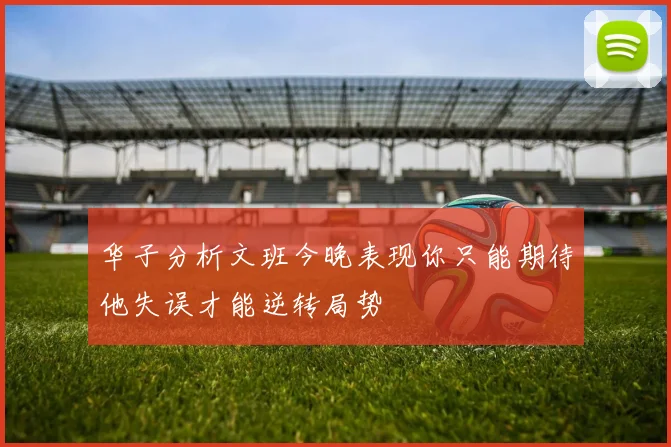华子分析文班今晚表现你只能期待他失误才能逆转局势