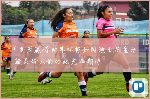 C罗若赢得世界杯将如同迪士尼童话般美好人们对此充满期待