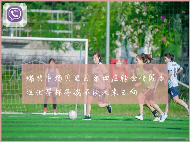瑞典中场贝里瓦尔回应转会传闻专注世界杯备战不谈未来去向