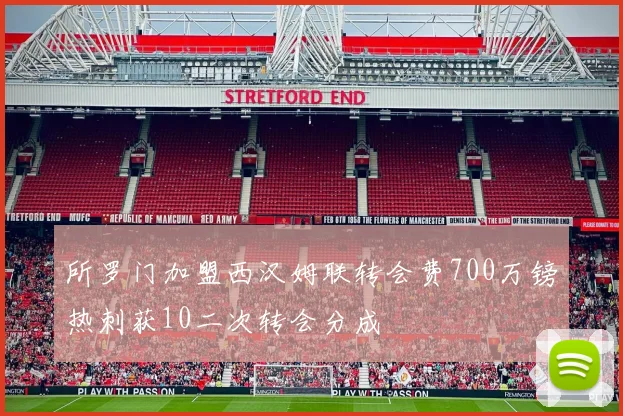 所罗门加盟西汉姆联转会费700万镑热刺获10二次转会分成