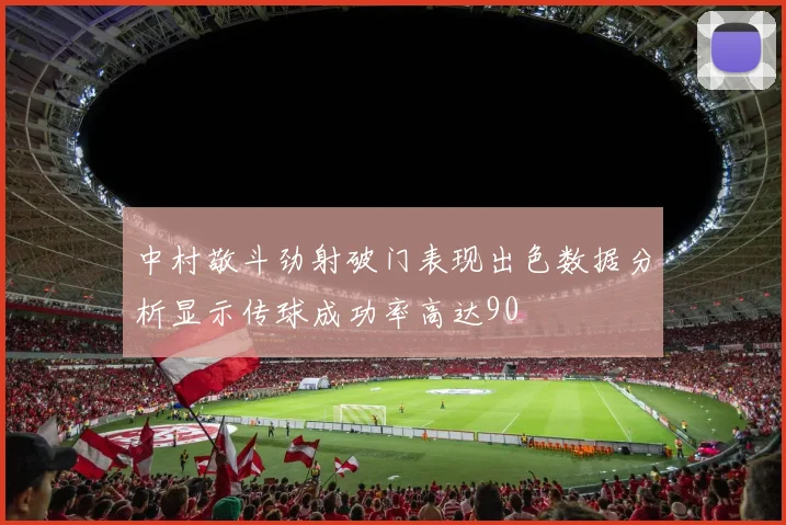 中村敬斗劲射破门表现出色数据分析显示传球成功率高达90